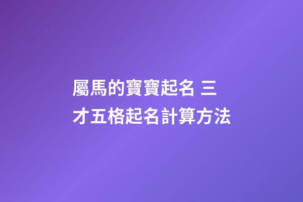 屬馬的寶寶起名 三才五格起名計算方法